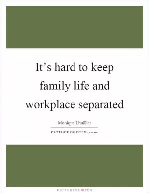 It’s hard to keep family life and workplace separated Picture Quote #1