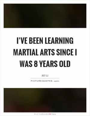 I’ve been learning martial arts since I was 8 years old Picture Quote #1
