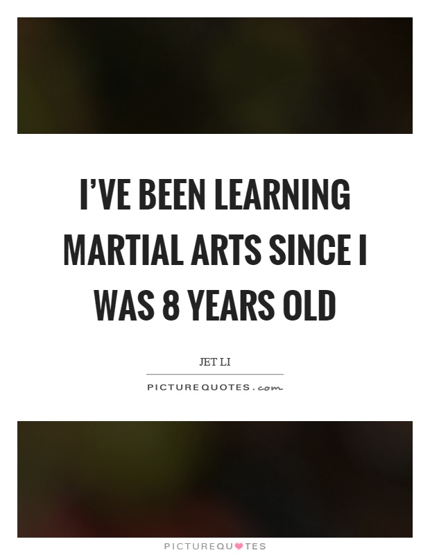 I've been learning martial arts since I was 8 years old Picture Quote #1