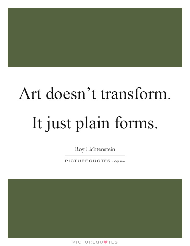 Art doesn't transform. It just plain forms Picture Quote #1