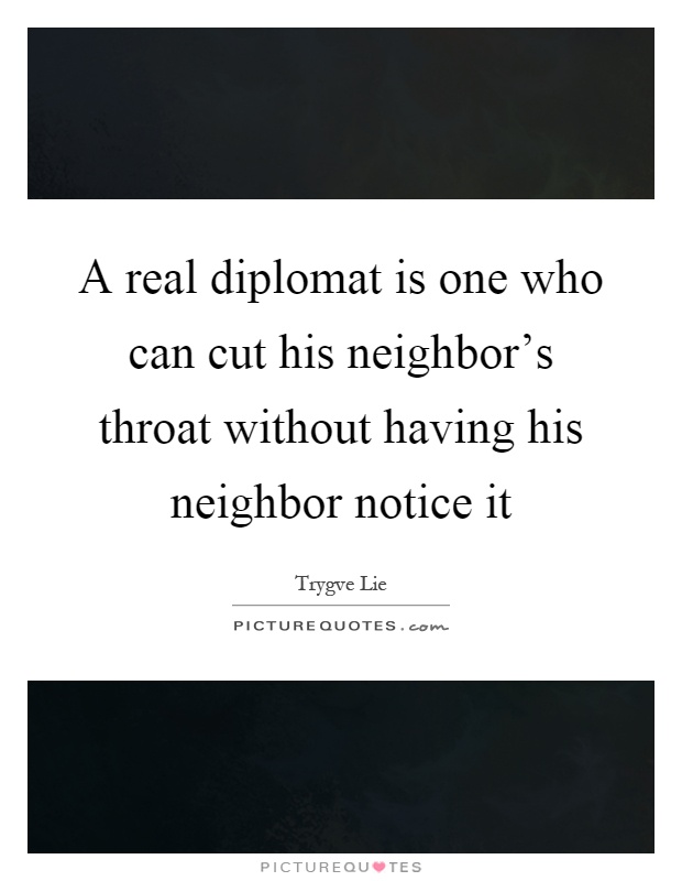 A real diplomat is one who can cut his neighbor's throat without having his neighbor notice it Picture Quote #1
