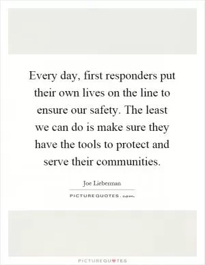 Every day, first responders put their own lives on the line to ensure our safety. The least we can do is make sure they have the tools to protect and serve their communities Picture Quote #1