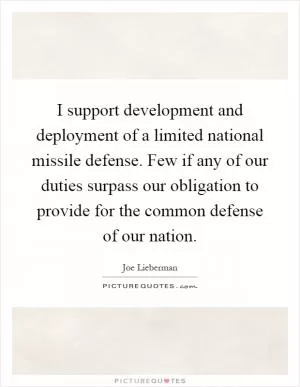 I support development and deployment of a limited national missile defense. Few if any of our duties surpass our obligation to provide for the common defense of our nation Picture Quote #1