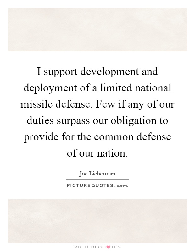I support development and deployment of a limited national missile defense. Few if any of our duties surpass our obligation to provide for the common defense of our nation Picture Quote #1