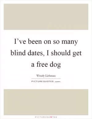 I’ve been on so many blind dates, I should get a free dog Picture Quote #1