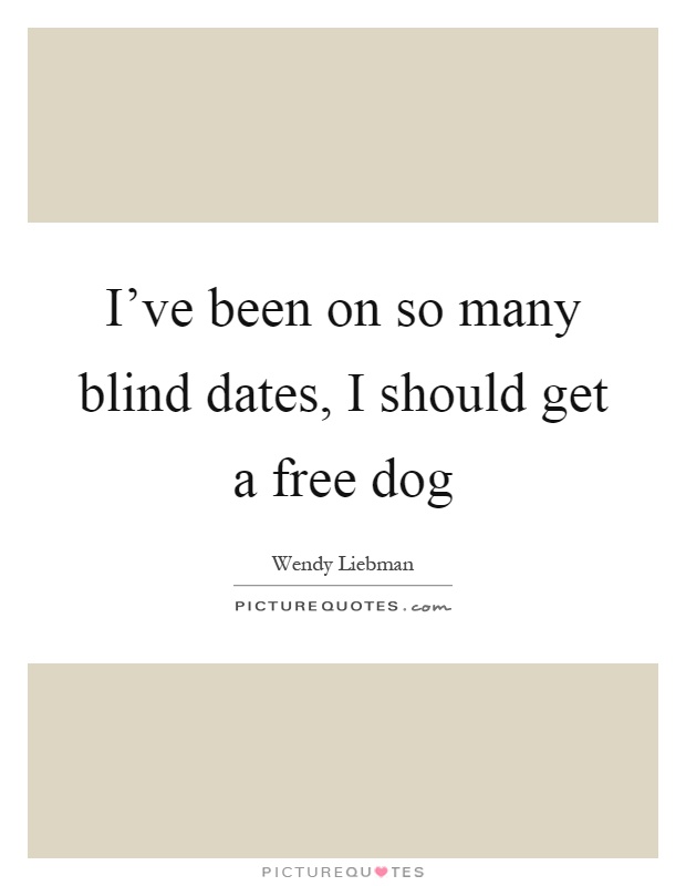 I've been on so many blind dates, I should get a free dog Picture Quote #1