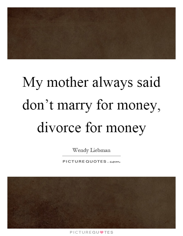 My mother always said don't marry for money, divorce for money Picture Quote #1