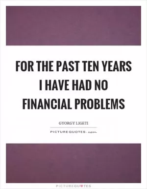 For the past ten years I have had no financial problems Picture Quote #1