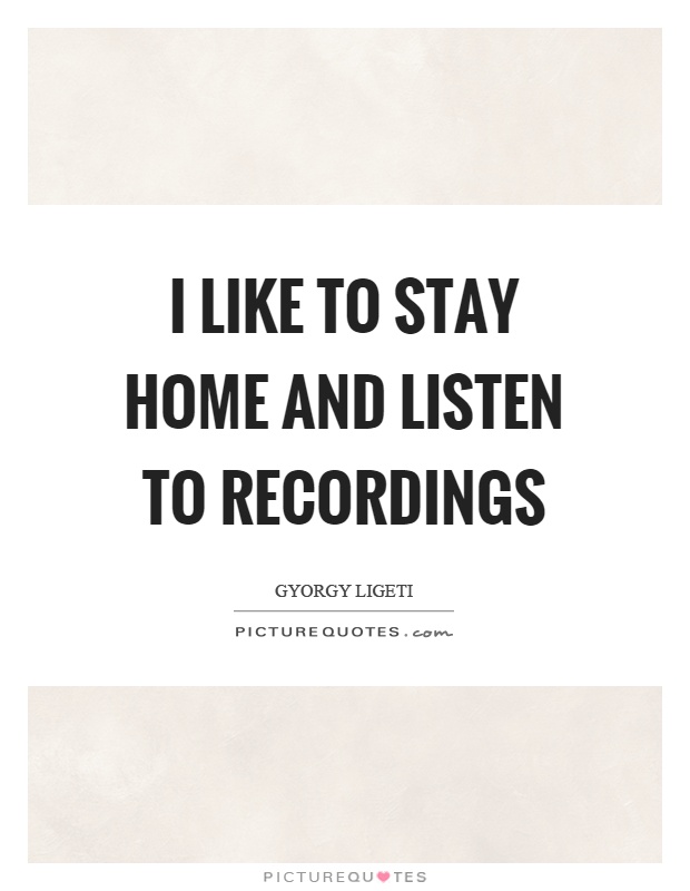 I like to stay home and listen to recordings Picture Quote #1