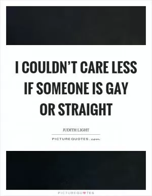 I couldn’t care less if someone is gay or straight Picture Quote #1