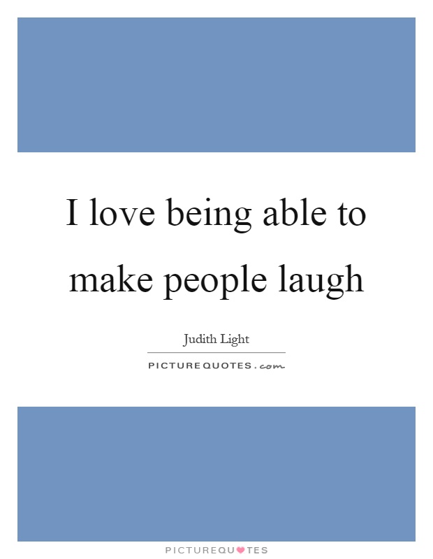 I love being able to make people laugh Picture Quote #1
