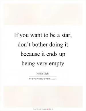 If you want to be a star, don’t bother doing it because it ends up being very empty Picture Quote #1