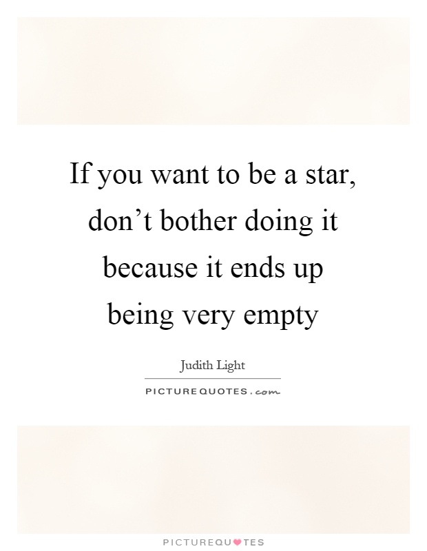 If you want to be a star, don't bother doing it because it ends up being very empty Picture Quote #1