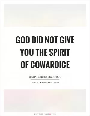 God did not give you the spirit of cowardice Picture Quote #1