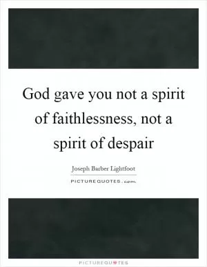 God gave you not a spirit of faithlessness, not a spirit of despair Picture Quote #1