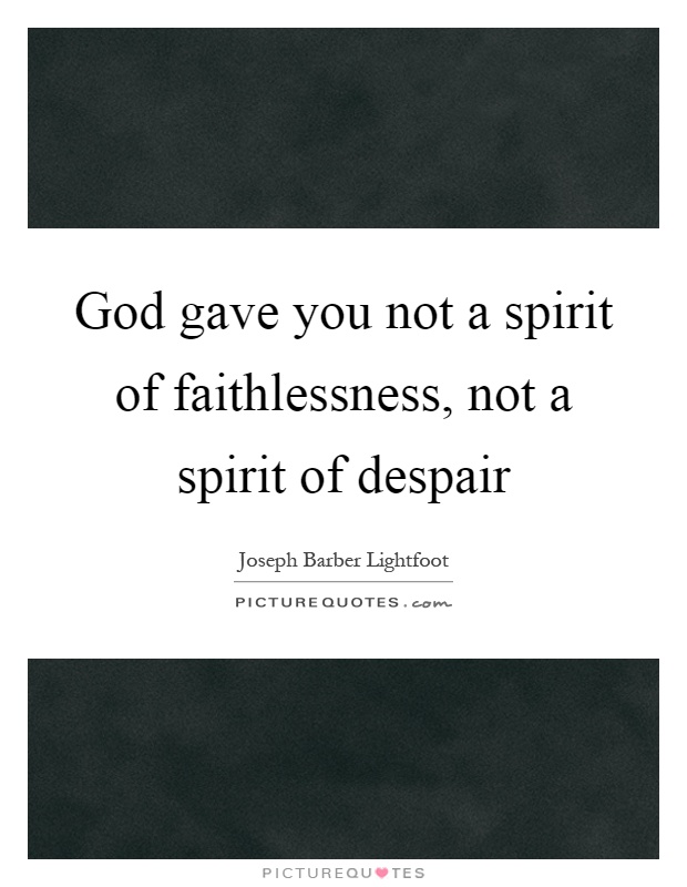 God gave you not a spirit of faithlessness, not a spirit of despair Picture Quote #1