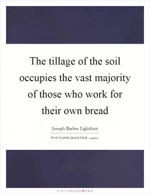 The tillage of the soil occupies the vast majority of those who work for their own bread Picture Quote #1