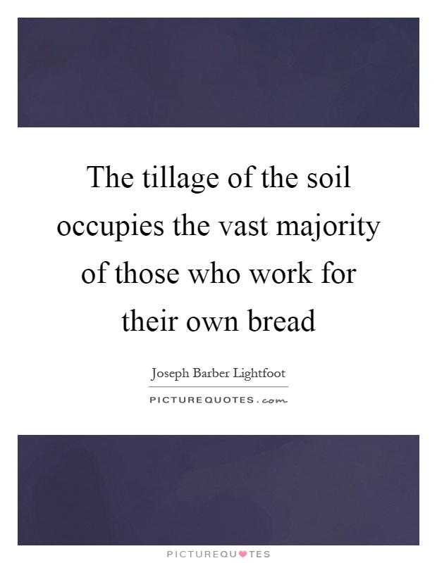 The tillage of the soil occupies the vast majority of those who work for their own bread Picture Quote #1