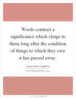Words contract a significance which clings to them long after the condition of things to which they owe it has passed away Picture Quote #1