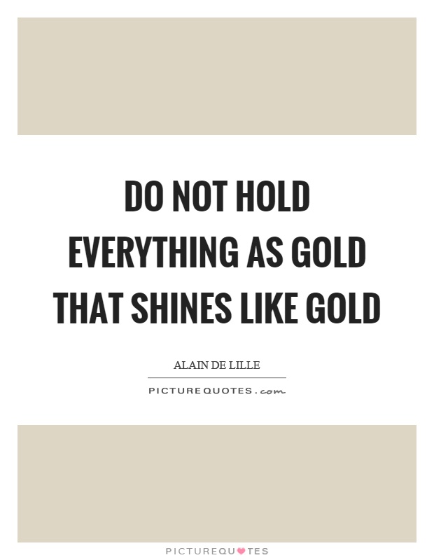 Do not hold everything as gold that shines like gold Picture Quote #1