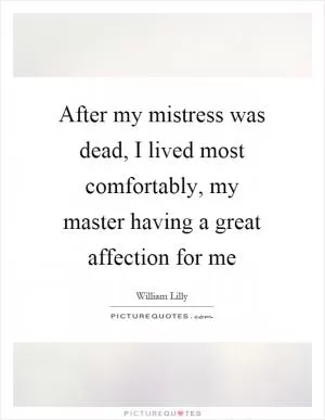 After my mistress was dead, I lived most comfortably, my master having a great affection for me Picture Quote #1