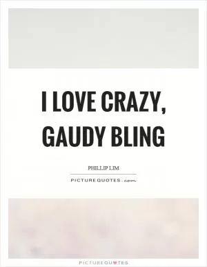 I love crazy, gaudy bling Picture Quote #1