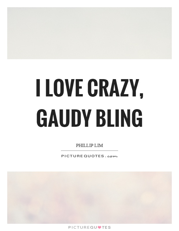 I love crazy, gaudy bling Picture Quote #1