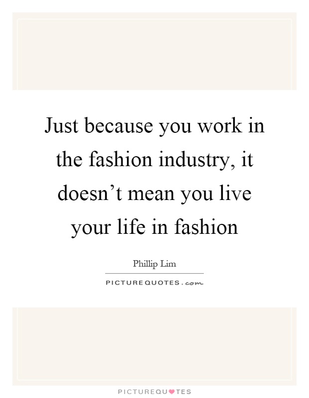 Just because you work in the fashion industry, it doesn't mean you live your life in fashion Picture Quote #1