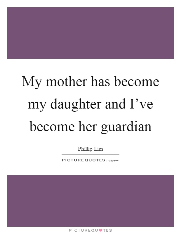 My mother has become my daughter and I've become her guardian Picture Quote #1