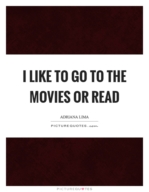 I like to go to the movies or read Picture Quote #1