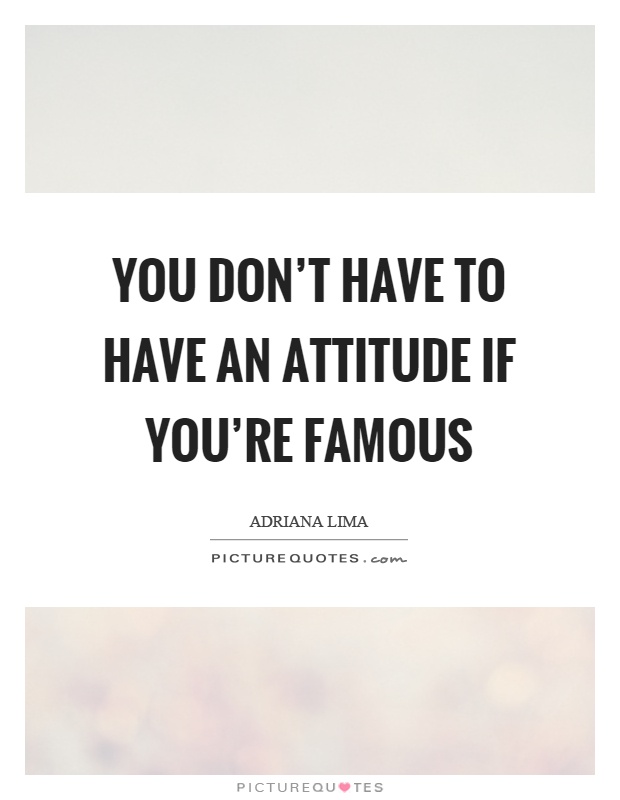 You don't have to have an attitude if you're famous Picture Quote #1