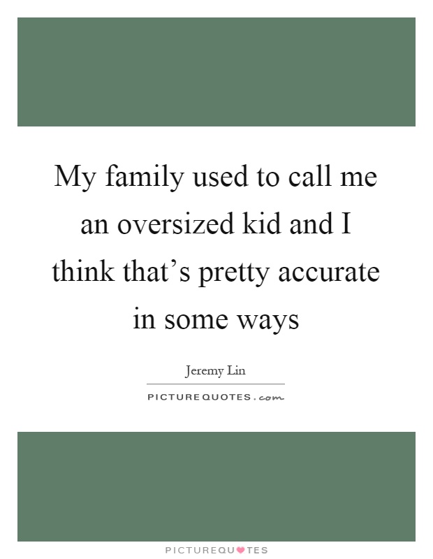My family used to call me an oversized kid and I think that's pretty accurate in some ways Picture Quote #1
