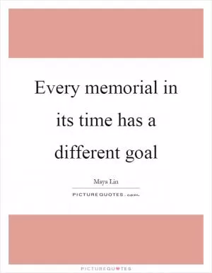 Every memorial in its time has a different goal Picture Quote #1