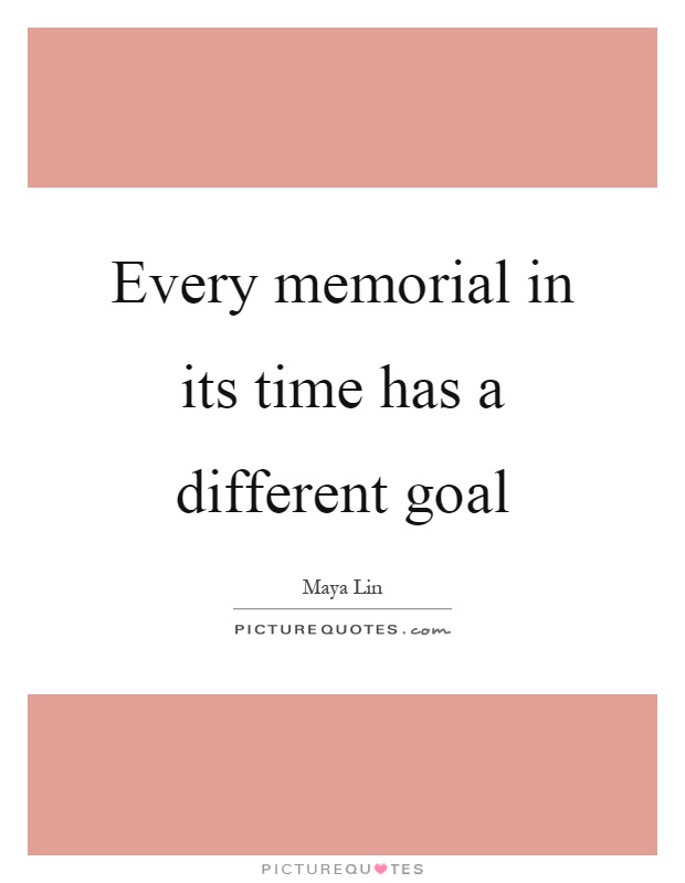 Every memorial in its time has a different goal Picture Quote #1