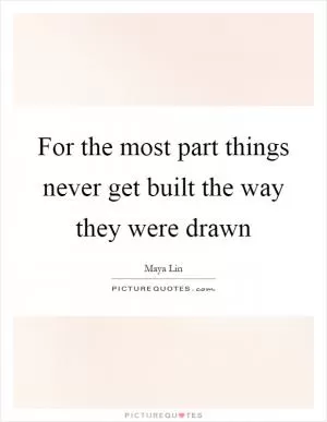 For the most part things never get built the way they were drawn Picture Quote #1