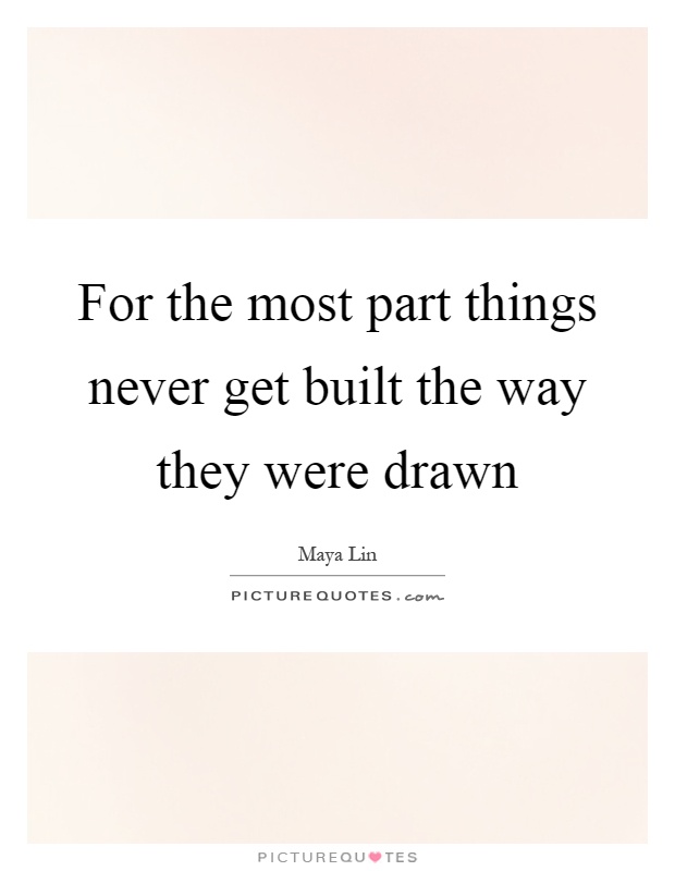 For the most part things never get built the way they were drawn Picture Quote #1