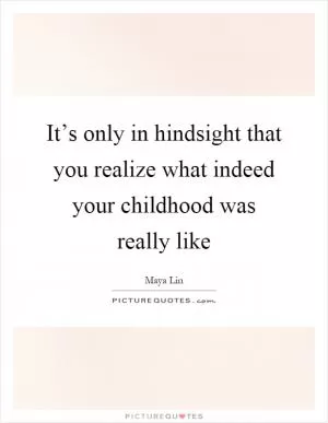 It’s only in hindsight that you realize what indeed your childhood was really like Picture Quote #1