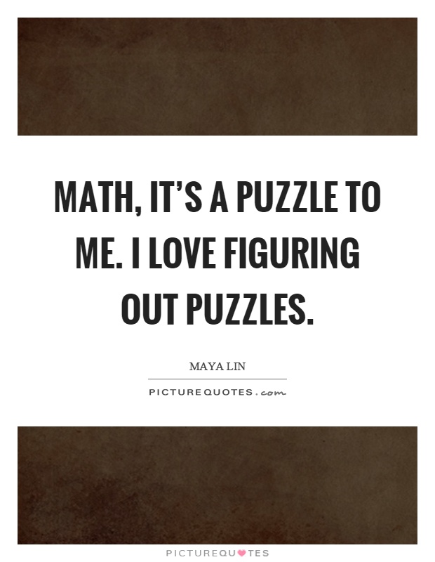 Math, it's a puzzle to me. I love figuring out puzzles Picture Quote #1