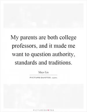 My parents are both college professors, and it made me want to question authority, standards and traditions Picture Quote #1