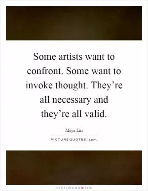 Some artists want to confront. Some want to invoke thought. They’re all necessary and they’re all valid Picture Quote #1