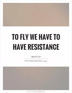 To fly we have to have resistance Picture Quote #1