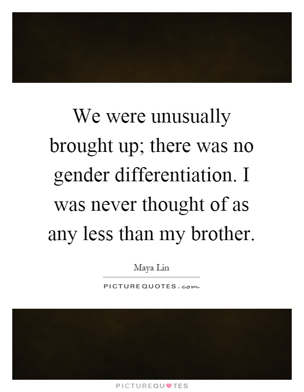We were unusually brought up; there was no gender differentiation. I was never thought of as any less than my brother Picture Quote #1