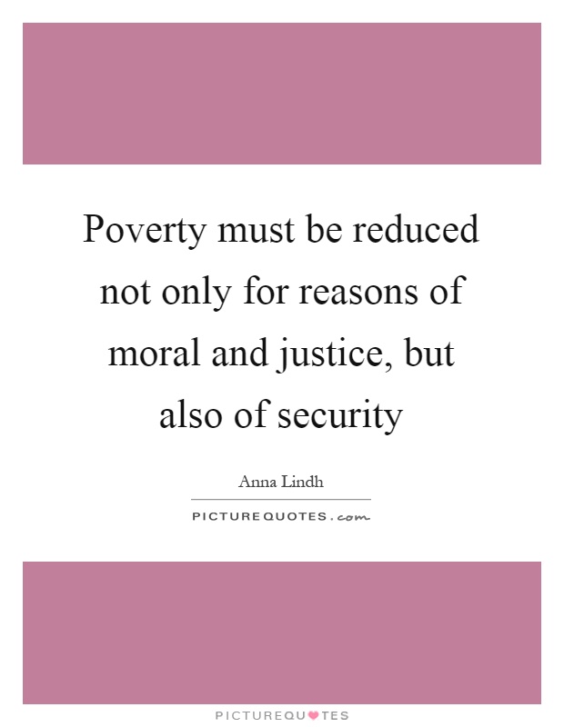 Poverty must be reduced not only for reasons of moral and justice, but also of security Picture Quote #1