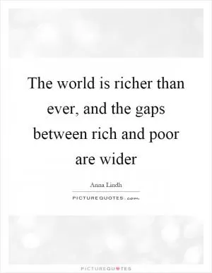 The world is richer than ever, and the gaps between rich and poor are wider Picture Quote #1