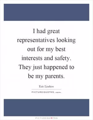 I had great representatives looking out for my best interests and safety. They just happened to be my parents Picture Quote #1