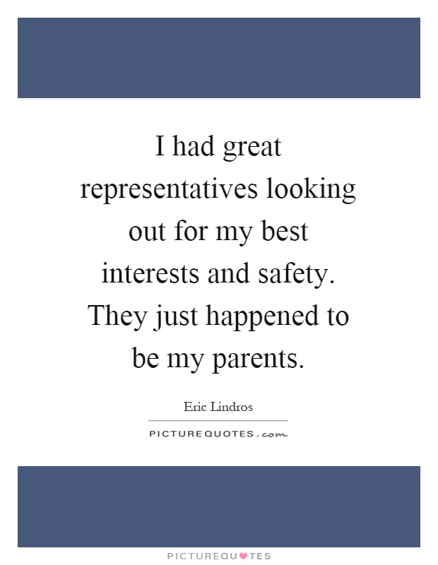 I had great representatives looking out for my best interests and safety. They just happened to be my parents Picture Quote #1