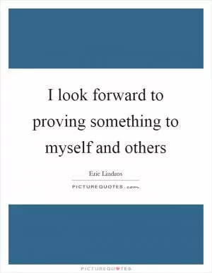 I look forward to proving something to myself and others Picture Quote #1