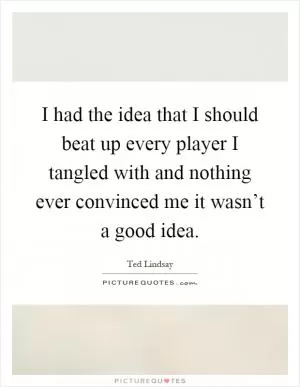 I had the idea that I should beat up every player I tangled with and nothing ever convinced me it wasn’t a good idea Picture Quote #1