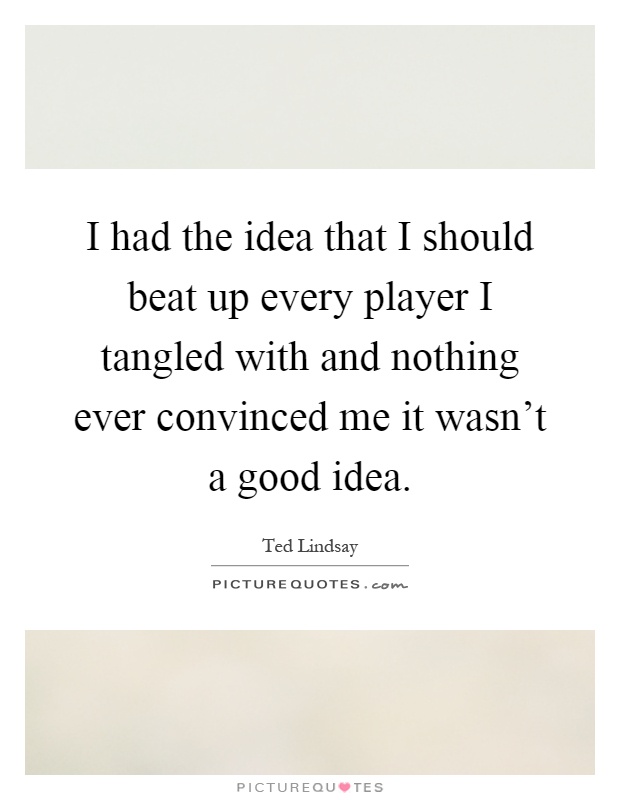 I had the idea that I should beat up every player I tangled with and nothing ever convinced me it wasn't a good idea Picture Quote #1