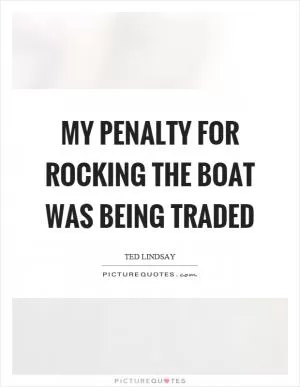My penalty for rocking the boat was being traded Picture Quote #1